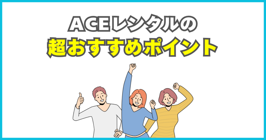 ACEレンタルは、ここが魅力！