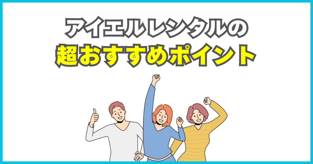 アイエルレンタルは、ここが魅力！