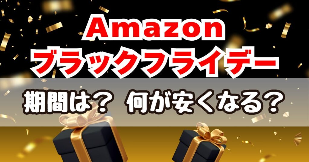 【2025年】Amazonブラックフライデーセールはいつからいつまで？何が安くなる？